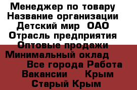 Менеджер по товару › Название организации ­ Детский мир, ОАО › Отрасль предприятия ­ Оптовые продажи › Минимальный оклад ­ 25 000 - Все города Работа » Вакансии   . Крым,Старый Крым